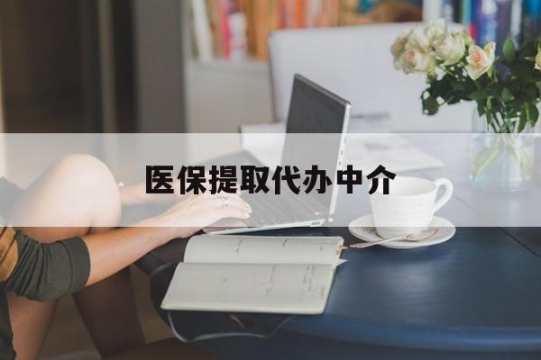 吉林医保提取代办中介(医保提取代办中介合法吗)