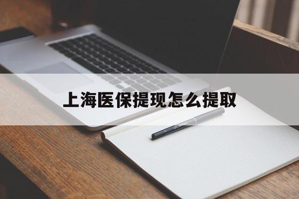 吉林上海医保提现怎么提取(上海医保提现怎么提取出来)