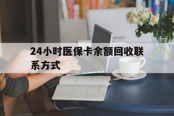 吉林24小时医保卡余额回收联系方式(医保卡回收电话)