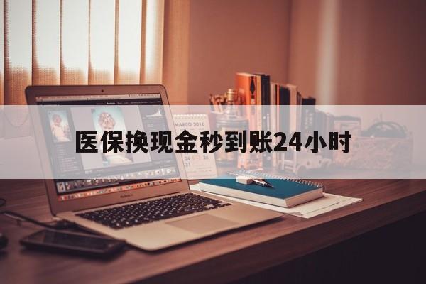 吉林医保换现金秒到账24小时(医保换钱用)