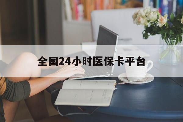 吉林全国24小时医保卡平台(医保24小时服务标志)