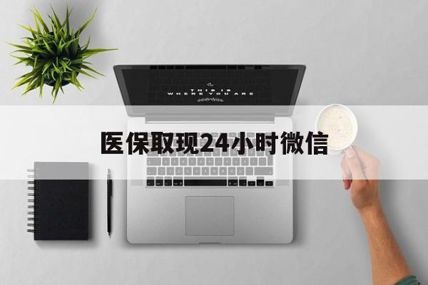 吉林医保取现24小时微信(医保取现24小时微信300块钱)