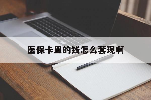 吉林医保卡里的钱怎么套现啊(医保卡的钱怎么套出来啊)