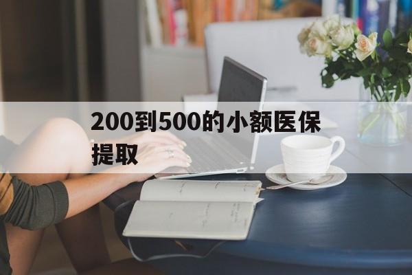 吉林200到500的小额医保提取(小额医保300以内提取)