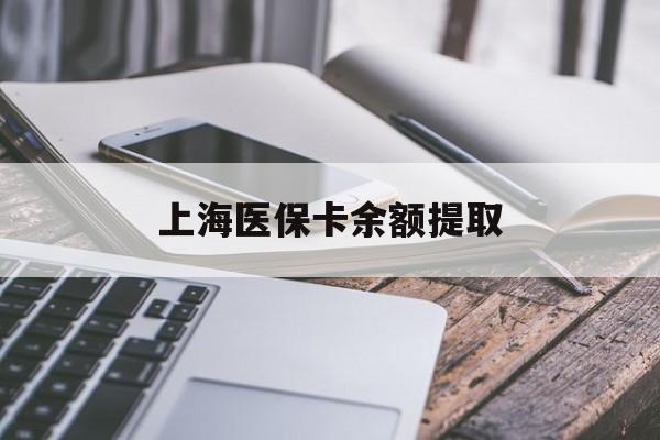 吉林上海医保卡余额提取(上海医保卡余额提取方法)