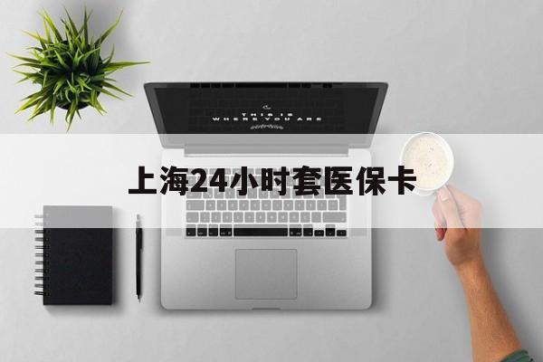 吉林上海24小时套医保卡(上海医保卡取现黄牛)