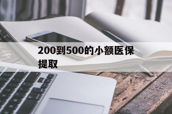 吉林200到500的小额医保提取(200到500的小额医保提取微信)
