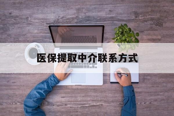 吉林医保提取中介联系方式(医保提取24小时中介)