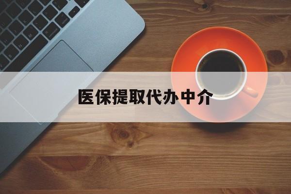 吉林医保提取代办中介(全国医保提取代办中介)