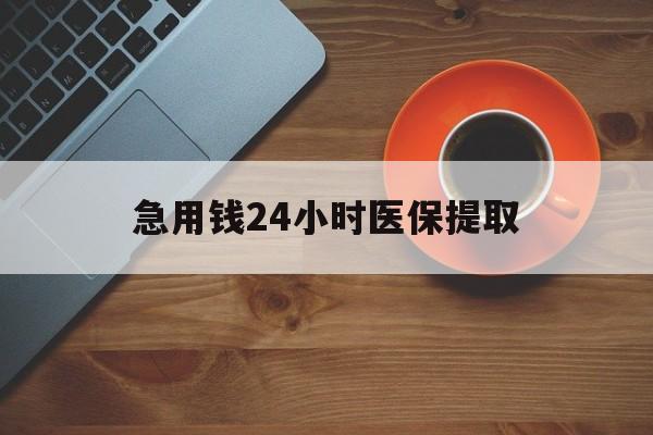 吉林急用钱24小时医保提取(医保小额提取五百以内)