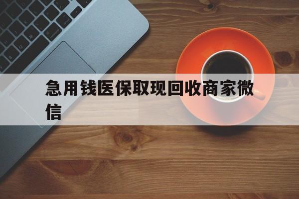吉林急用钱医保取现回收商家微信(石家庄急用钱套医保卡联系方式渠道)