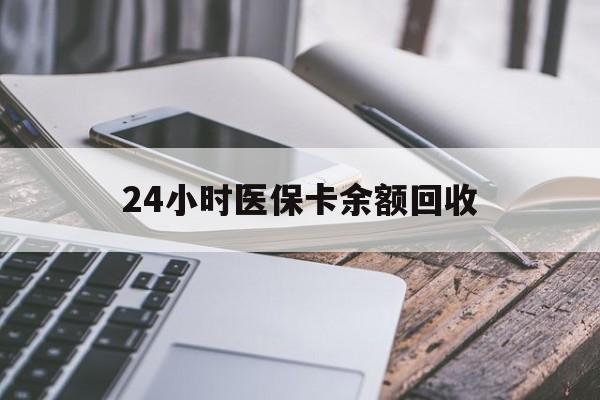吉林24小时医保卡余额回收(24小时医保卡余额回收联系方式)