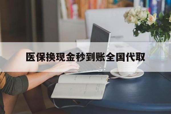 吉林医保换现金秒到账全国代取(哪里有刷医保卡换现金的)
