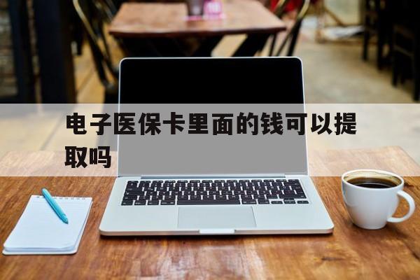 吉林电子医保卡里面的钱可以提取吗(电子医保卡能使用医保余额吗)