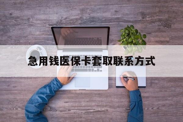 吉林急用钱医保卡套取联系方式(24小时套医保卡联系方式)