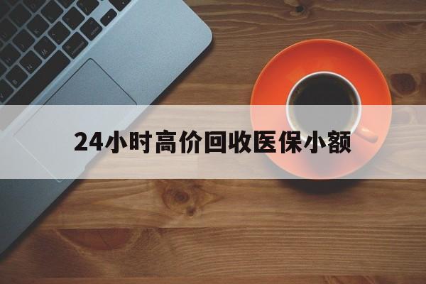 吉林24小时高价回收医保小额(求一个套医保卡的黄牛)