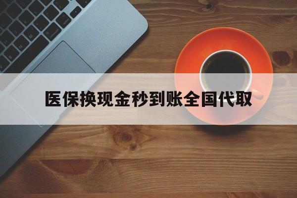 吉林医保换现金秒到账全国代取(医保卡换现金联系方式)