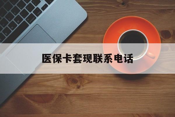 吉林医保卡套现联系电话(24小时套医保卡联系方式)