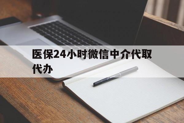 吉林医保24小时微信中介代取代办(代办医疗保险中介怎么收费)