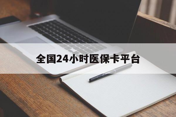 吉林全国24小时医保卡平台(24小时医疗保障)