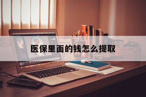 吉林医保里面的钱怎么提取(医保账户的钱怎么提取)
