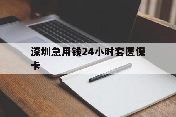 吉林深圳急用钱24小时套医保卡(24小时套医保卡联系方式)