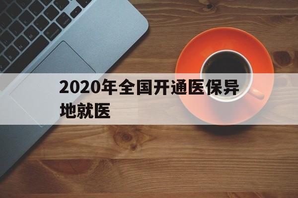 吉林2020年全国开通医保异地就医(2020年全国开通医保异地就医医院)